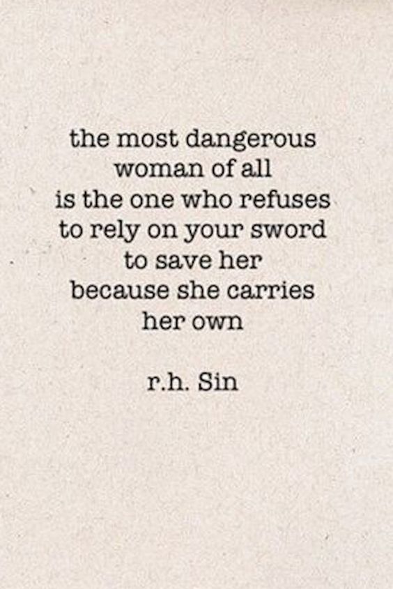 "The Most Dangerous Woman of All is the One Who Refuses to Rely on Your Sword to Save her Because She Carries Her Own" via r.h. Sin